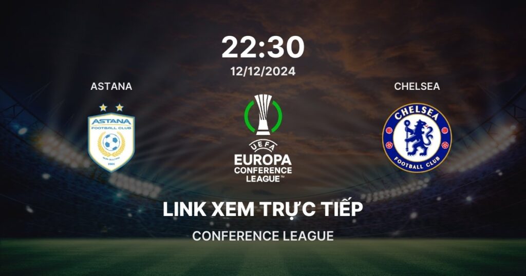 Link xem trực tiếp bóng đá Astana vs Chelsea: Vòng 5 Conference League 2024/25