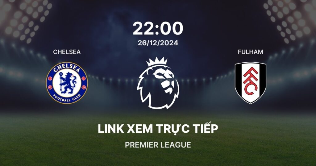 Link xem trực tiếp bóng đá Chelsea vs Fulham: Vòng 18 NHA 2024/25